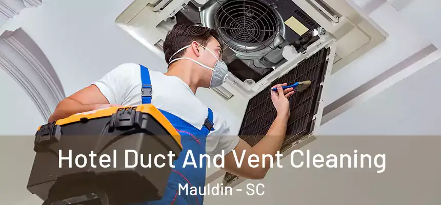 Hotel Duct And Vent Cleaning Mauldin - SC